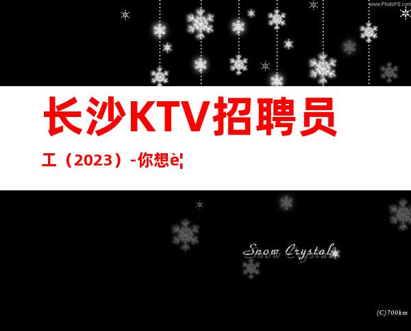 长沙KTV招聘员工（2023）-你想要的都会有