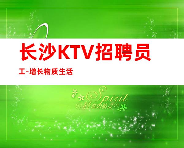 长沙KTV招聘员工-增长物质生活更高KTV经理直招