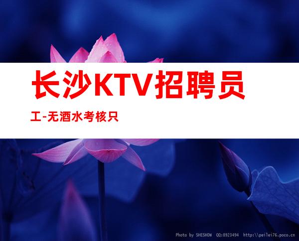 长沙KTV招聘员工-无酒水考核只管_