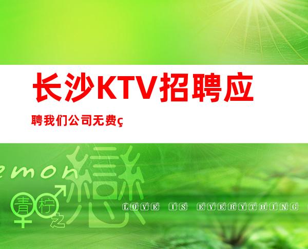 长沙KTV招聘应聘我们公司无费用包住新人优先