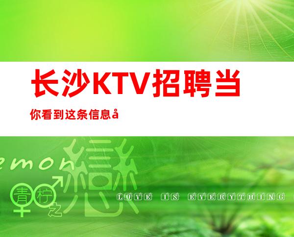 长沙KTV招聘当你看到这条信息当天上班工资下班直接拿