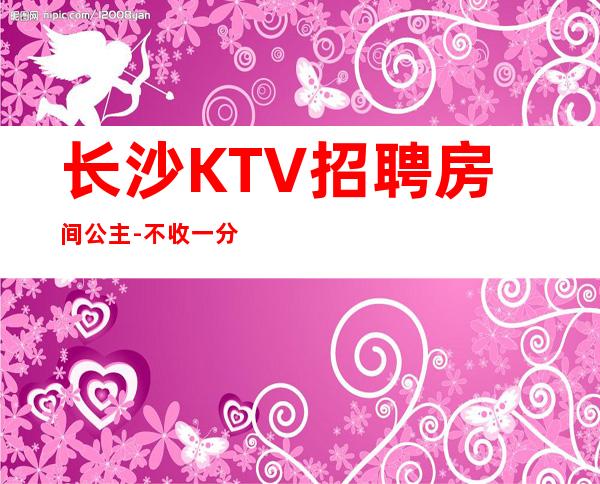 长沙KTV招聘房间公主-不收一分稳定赚