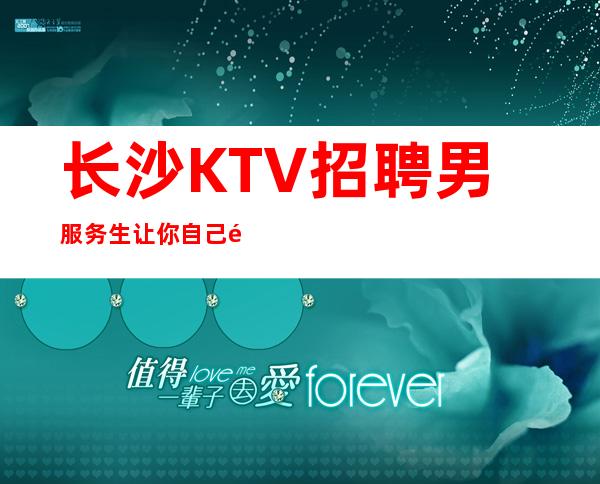 长沙KTV招聘男服务生=让你自己面临成长的抉择