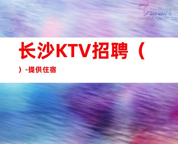 长沙KTV招聘（）-提供住宿