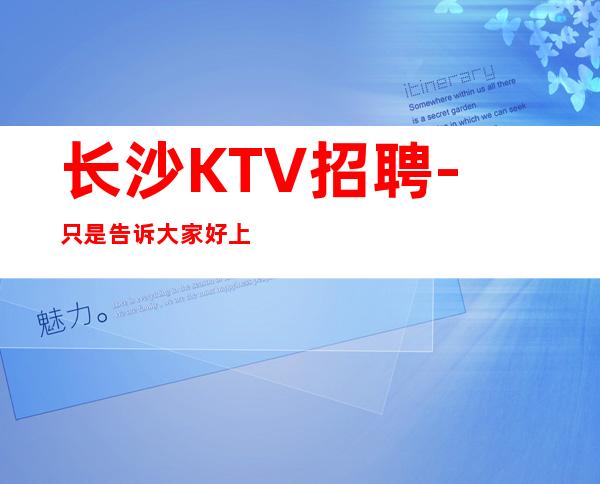 长沙KTV招聘-只是告诉大家好上班有名气KTV