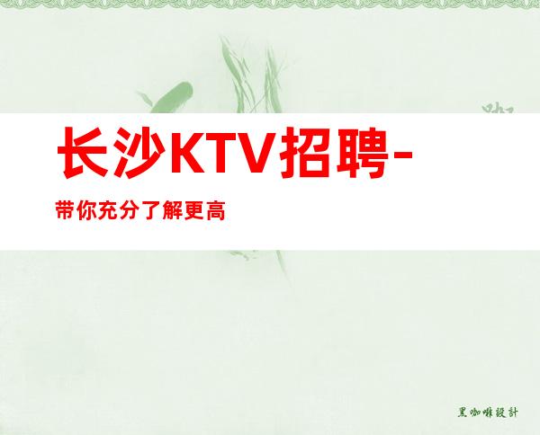 长沙KTV招聘-带你充分了解更高商务KTV