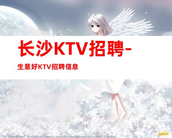 长沙KTV招聘-生意好KTV招聘信息