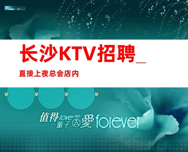 长沙KTV招聘_直接上夜总会店内达到标准