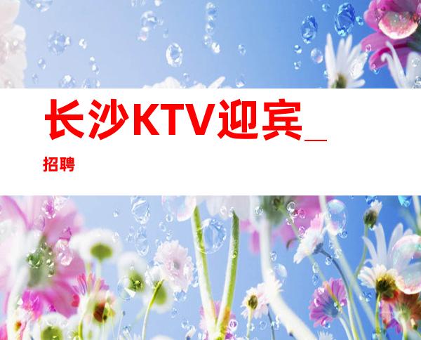 长沙KTV迎宾_招聘