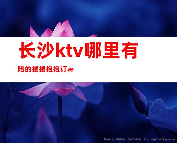 长沙ktv哪里有陪的搂搂抱抱订房经理电话 – 长沙长沙商务KTV