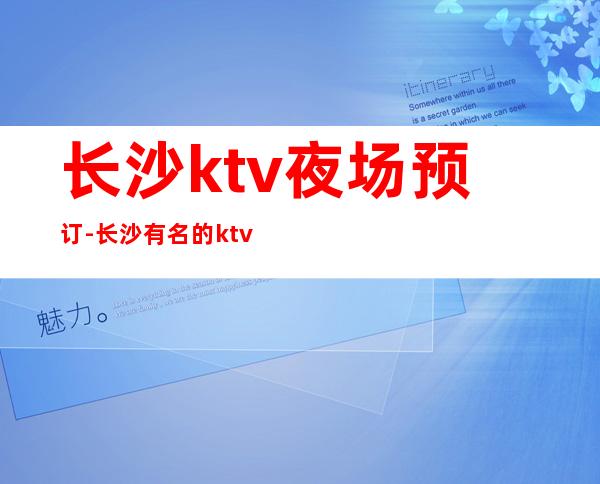 长沙ktv夜场预订-长沙有名的ktv夜场会所 – 长沙长沙商务KTV