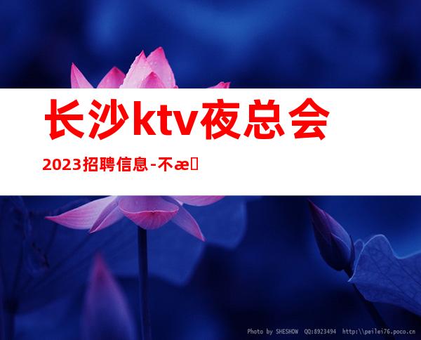 长沙ktv夜总会2023招聘信息-不收任何费用