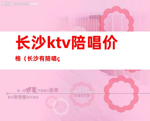 长沙ktv陪唱价格（长沙有陪唱的ktv）