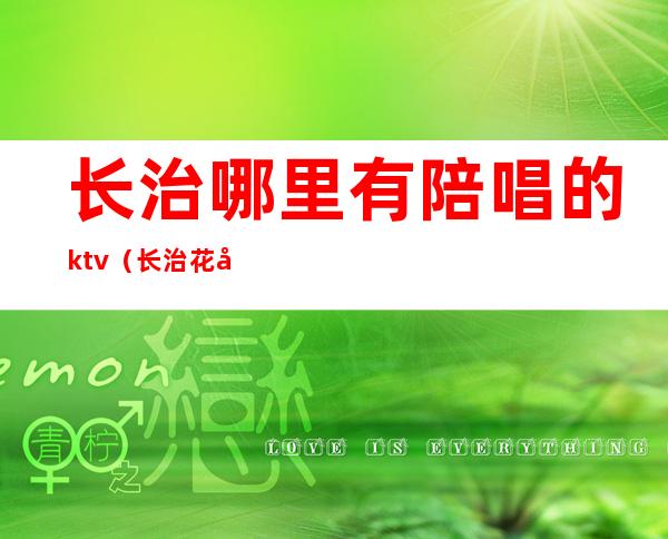 长治哪里有陪唱的ktv（长治花园歌城陪唱出台么）