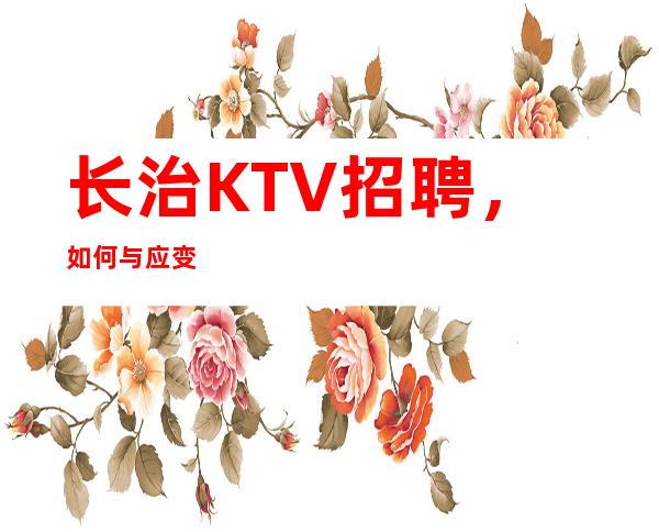 长治KTV招聘，如何与应变