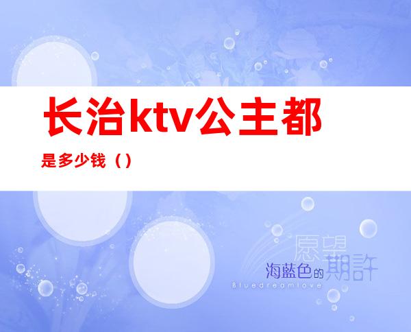 长治ktv公主都是多少钱（）