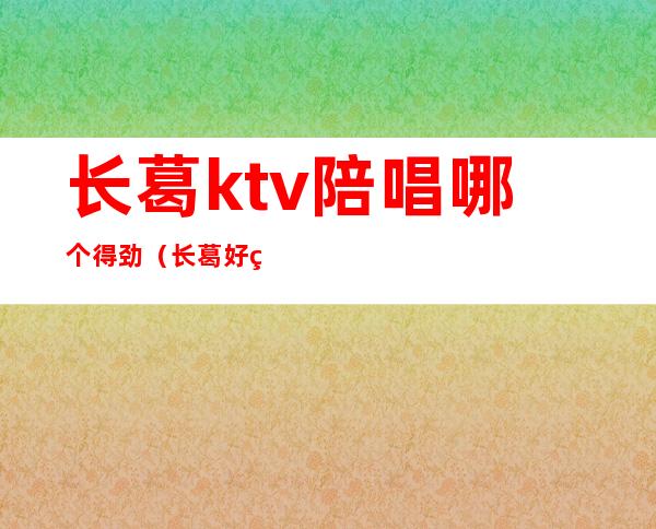 长葛ktv陪唱哪个得劲（长葛好玩的ktv）