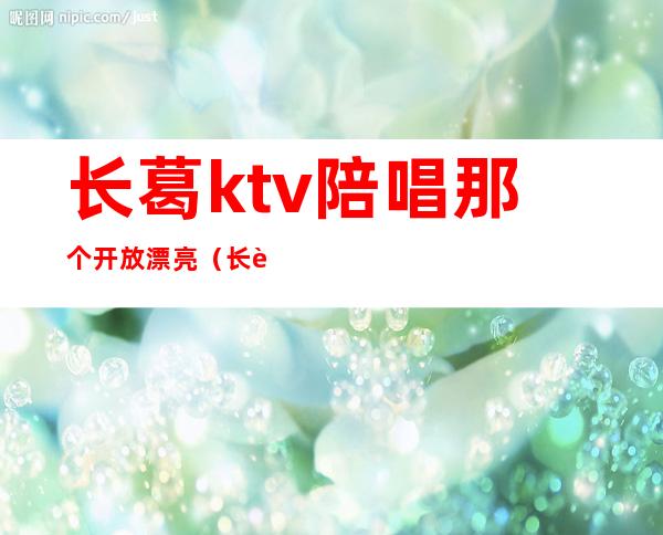 长葛ktv陪唱那个开放漂亮（长葛好玩的ktv）