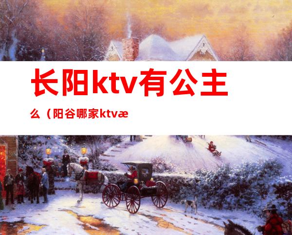 长阳ktv有公主么（阳谷哪家ktv有公主）