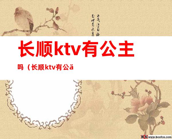 长顺ktv有公主吗（长顺ktv有公主吗）