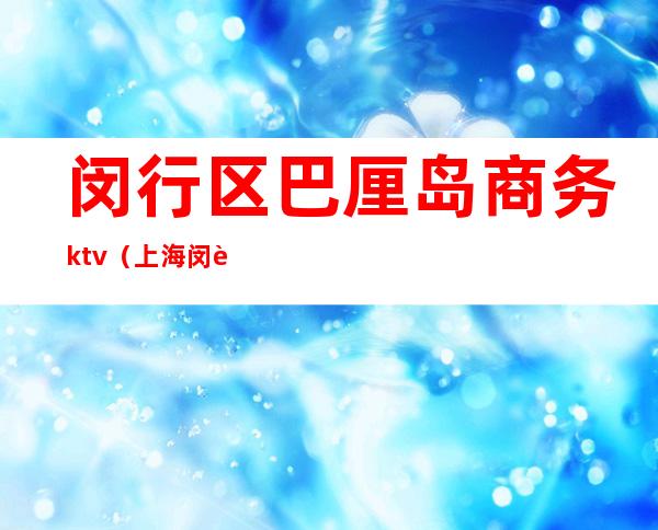 闵行区巴厘岛商务ktv（上海闵行商务区）