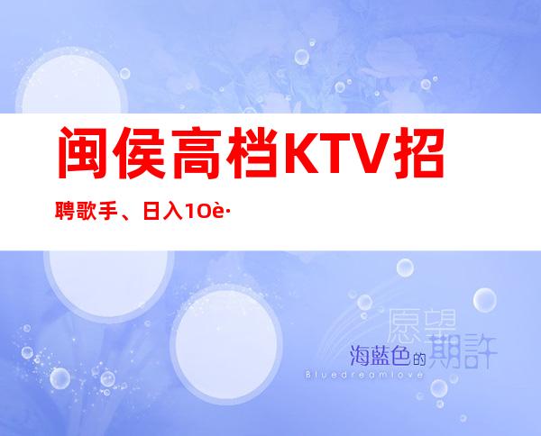 闽侯高档KTV招聘歌手、日入1O跟12、真实可靠