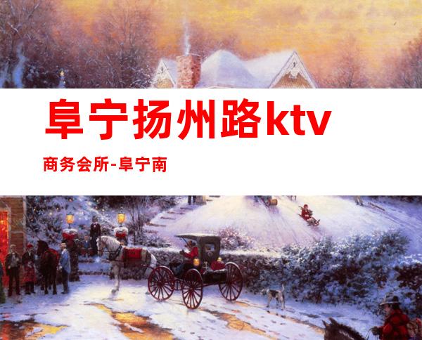 阜宁扬州路ktv商务会所-阜宁南站在哪里？阜宁南站附近宾馆酒店、公交地铁、停车场、餐厅推荐