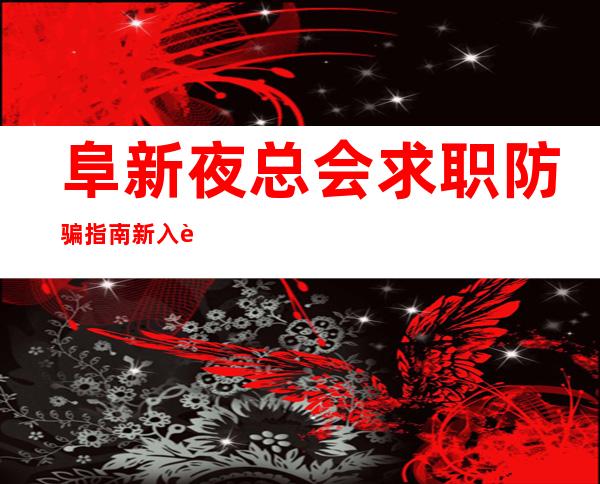 阜新夜总会求职防骗指南新入职了解哪些