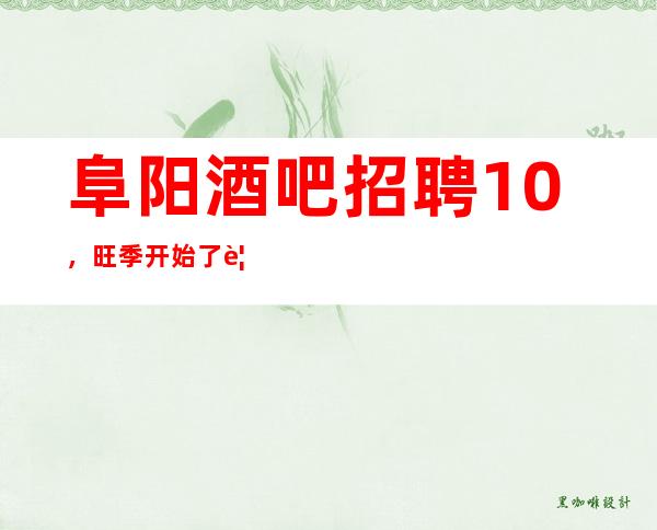 阜阳酒吧招聘10，旺季开始了/要求1.60以上