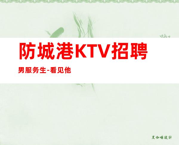 防城港KTV招聘男服务生-看见他人的优点不要无视