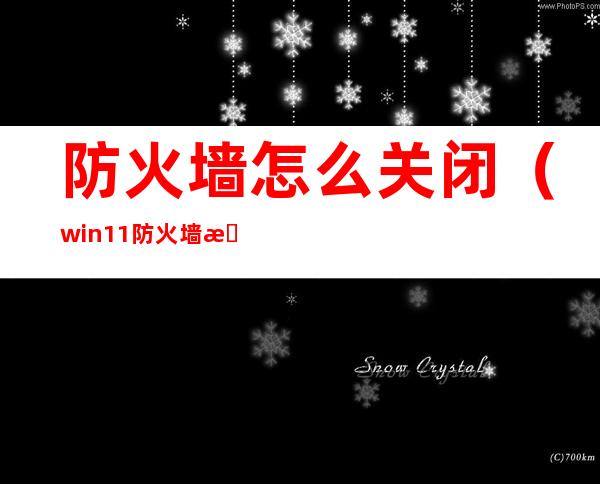 防火墙怎么关闭（win11防火墙怎么关闭）