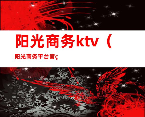 阳光商务ktv（阳光商务平台官网）