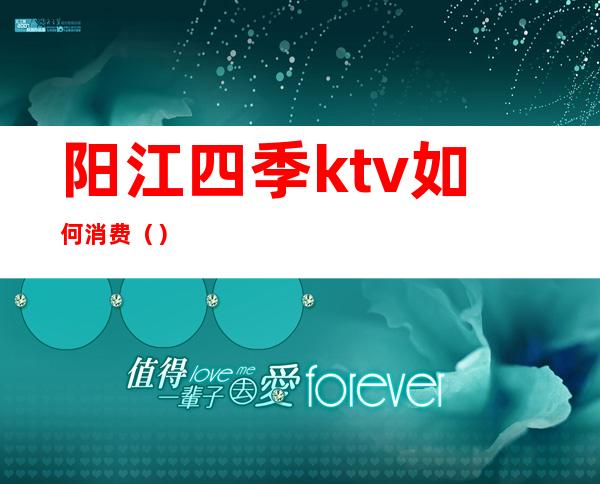 阳江四季ktv如何消费（）