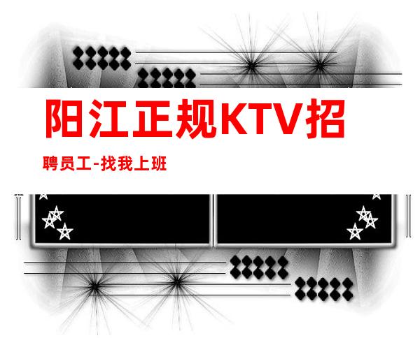 阳江正规KTV招聘员工-找我上班逼自己优秀