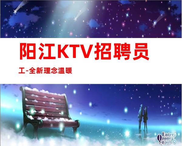 阳江KTV招聘员工-全新理念温暖可靠