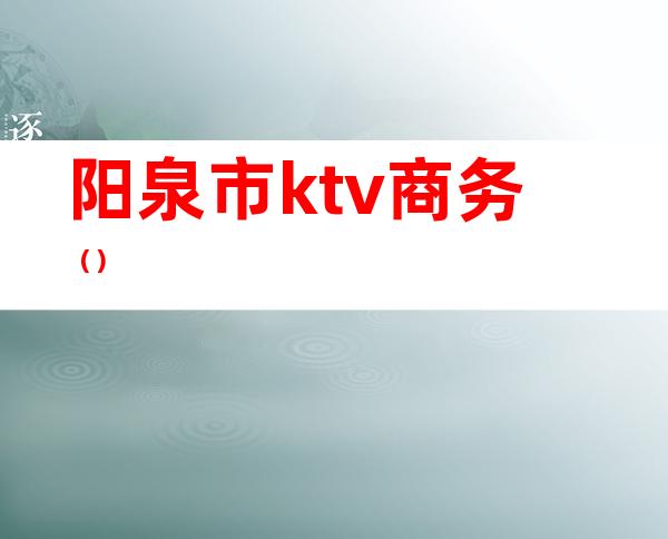 阳泉市ktv商务（）