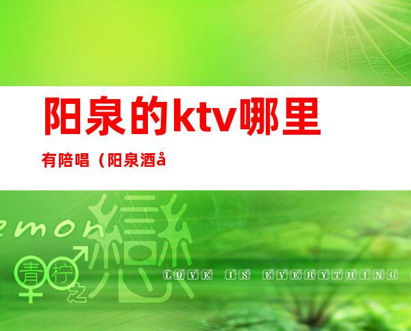 阳泉的ktv哪里有陪唱（阳泉酒吧有陪酒的吗）