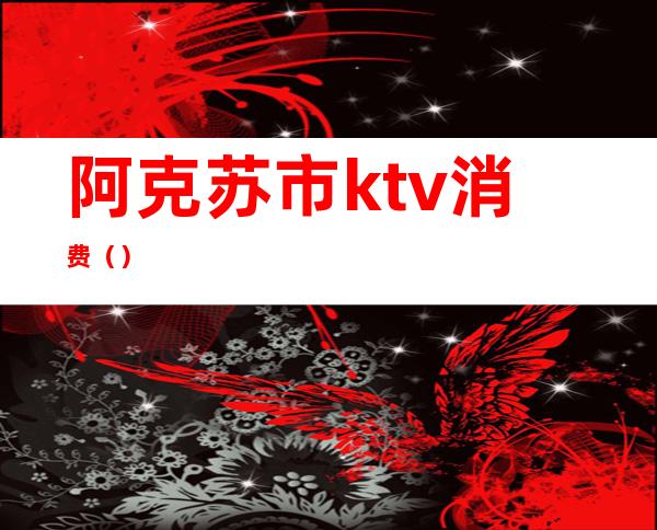 阿克苏市ktv消费（）