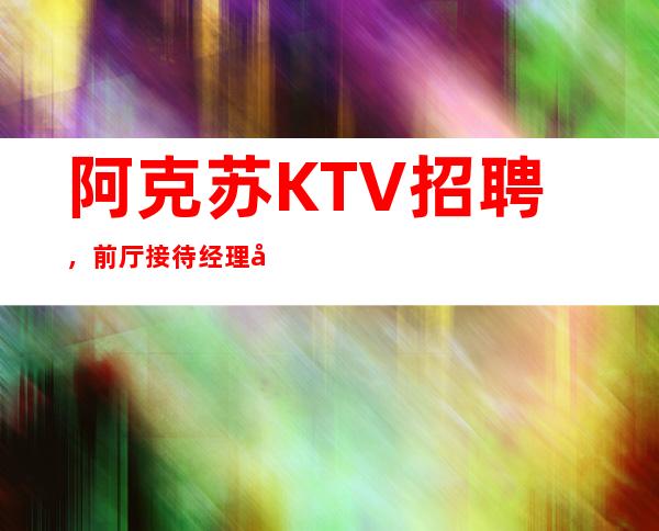 阿克苏KTV招聘，前厅接待经理岗位职责