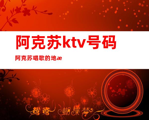 阿克苏ktv号码阿克苏唱歌的地方都有哪些