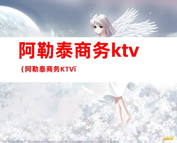 阿勒泰商务ktv（阿勒泰商务KTV）