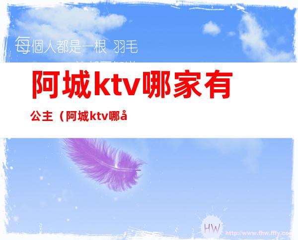 阿城ktv哪家有公主（阿城ktv哪家有公主陪唱）