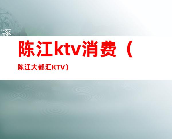 陈江ktv消费（陈江大都汇KTV）