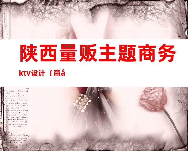 陕西量贩主题商务ktv设计（商务ktv 量贩ktv）