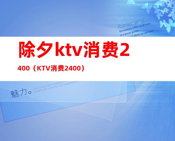 除夕ktv消费2400（KTV消费2400）