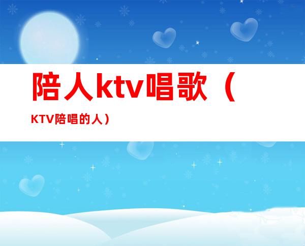 陪人ktv唱歌（KTV陪唱的人）