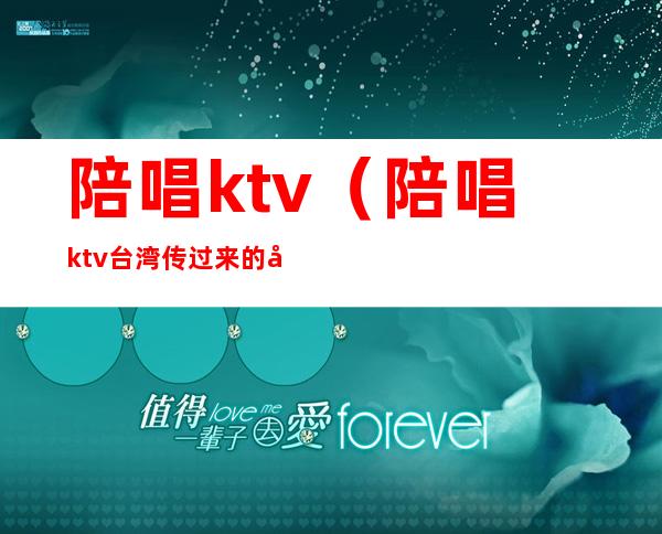 陪唱ktv（陪唱ktv台湾传过来的吗）