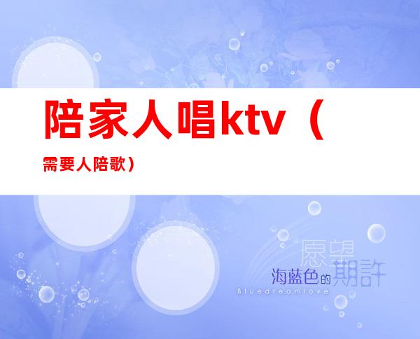 陪家人唱ktv（需要人陪 歌）