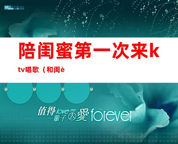 陪闺蜜第一次来ktv唱歌（和闺蜜去新开的KTV）