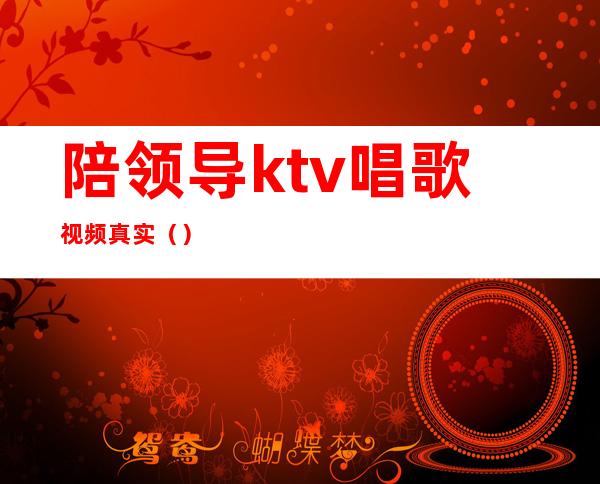 陪领导ktv唱歌视频真实（）